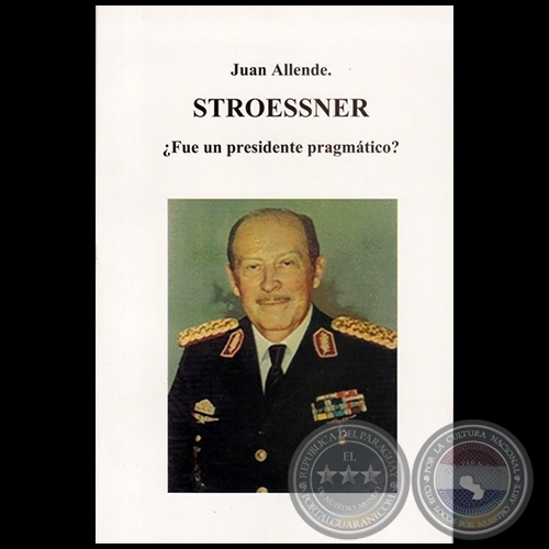 STROESSNER ¿FUE UN PRESIDENTE PRAGMÁTICO? - Autor: JUAN ALLENDE - Año 2019